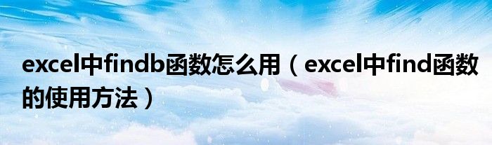 excel中findb函數(shù)怎么用（excel中find函數(shù)的使用方法）