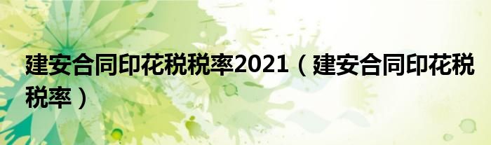 建安合同印花稅稅率2021（建安合同印花稅稅率）