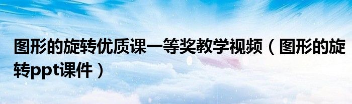 圖形的旋轉(zhuǎn)優(yōu)質(zhì)課一等獎(jiǎng)教學(xué)視頻（圖形的旋轉(zhuǎn)ppt課件）