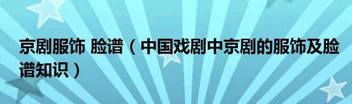 京劇服飾 臉譜（中國(guó)戲劇中京劇的服飾及臉譜知識(shí)）