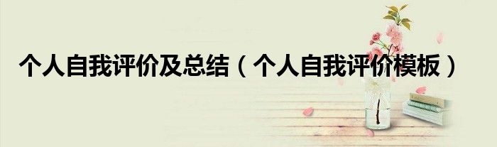 個(gè)人自我評(píng)價(jià)及總結(jié)（個(gè)人自我評(píng)價(jià)模板）