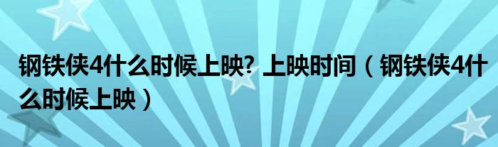 鋼鐵俠4什么時(shí)候上映? 上映時(shí)間（鋼鐵俠4什么時(shí)候上映）