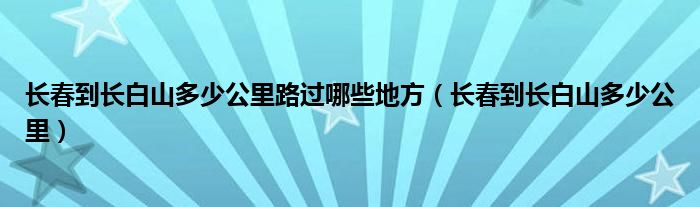 長春到長白山多少公里路過哪些地方（長春到長白山多少公里）