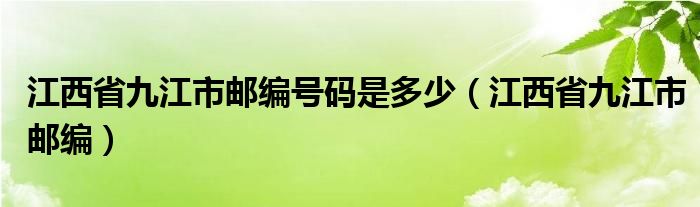 江西省九江市郵編號(hào)碼是多少（江西省九江市郵編）