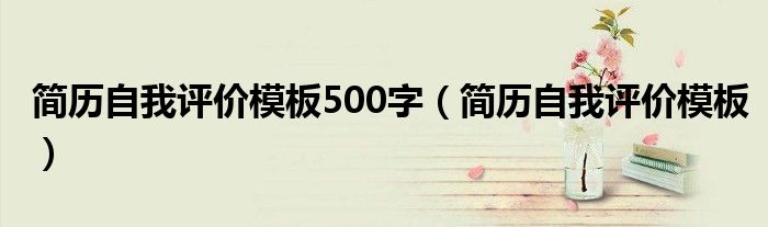 簡(jiǎn)歷自我評(píng)價(jià)模板500字（簡(jiǎn)歷自我評(píng)價(jià)模板）