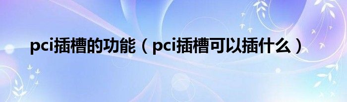 pci插槽的功能（pci插槽可以插什么）