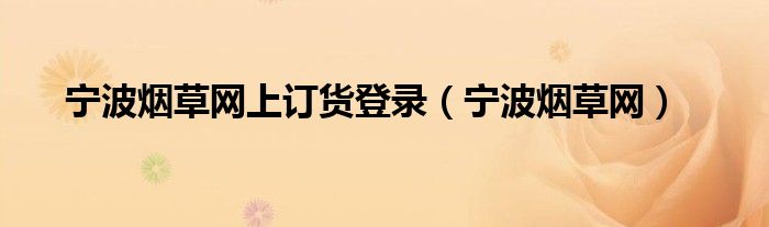 寧波煙草網(wǎng)上訂貨登錄（寧波煙草網(wǎng)）