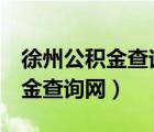 徐州公積金查詢 個人 余額查詢（徐州市公積金查詢網(wǎng)）