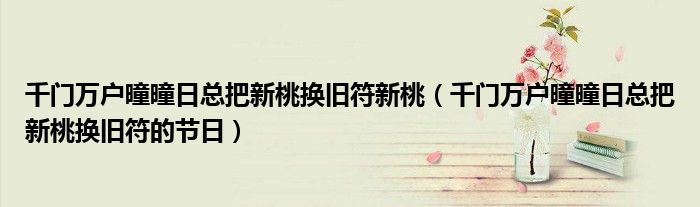 千門萬戶曈曈日總把新桃換舊符新桃（千門萬戶曈曈日總把新桃換舊符的節(jié)日）