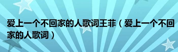 愛上一個(gè)不回家的人歌詞王菲（愛上一個(gè)不回家的人歌詞）