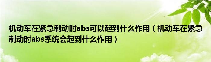機(jī)動(dòng)車(chē)在緊急制動(dòng)時(shí)abs可以起到什么作用（機(jī)動(dòng)車(chē)在緊急制動(dòng)時(shí)abs系統(tǒng)會(huì)起到什么作用）