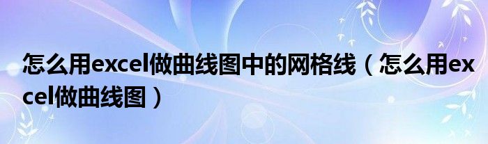 怎么用excel做曲線圖中的網(wǎng)格線（怎么用excel做曲線圖）