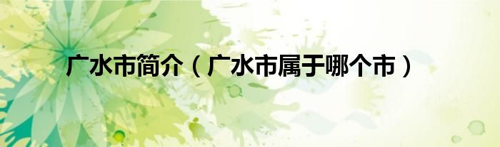 廣水市簡(jiǎn)介（廣水市屬于哪個(gè)市）