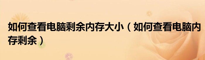 如何查看電腦剩余內(nèi)存大?。ㄈ绾尾榭措娔X內(nèi)存剩余）