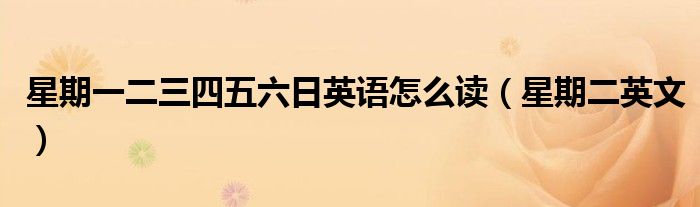 星期一二三四五六日英語怎么讀（星期二英文）