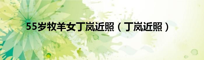 55歲牧羊女丁嵐近照（丁嵐近照）