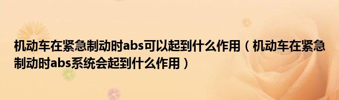 機動車在緊急制動時abs可以起到什么作用（機動車在緊急制動時abs系統(tǒng)會起到什么作用）
