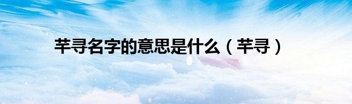 芊尋名字的意思是什么（芊尋）