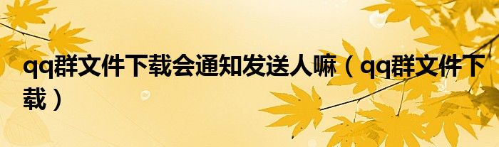 qq群文件下載會(huì)通知發(fā)送人嘛（qq群文件下載）