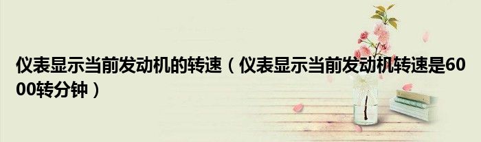儀表顯示當(dāng)前發(fā)動(dòng)機(jī)的轉(zhuǎn)速（儀表顯示當(dāng)前發(fā)動(dòng)機(jī)轉(zhuǎn)速是6000轉(zhuǎn)分鐘）