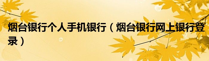 煙臺銀行個(gè)人手機(jī)銀行（煙臺銀行網(wǎng)上銀行登錄）