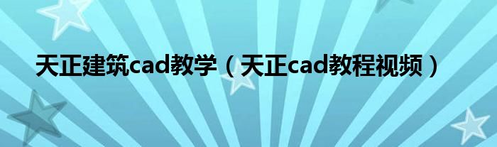 天正建筑cad教學(xué)（天正cad教程視頻）