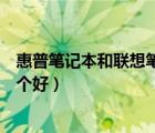 惠普筆記本和聯(lián)想筆記本哪個(gè)更好（惠普和聯(lián)想的筆記本哪個(gè)好）