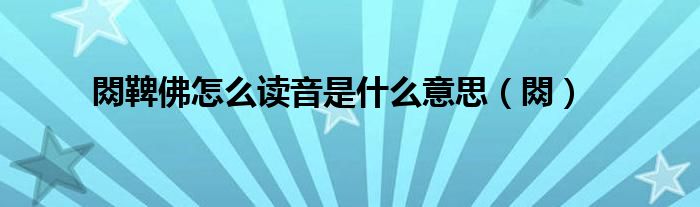 閦鞞佛怎么讀音是什么意思（閦）