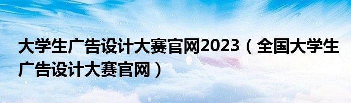 大學(xué)生廣告設(shè)計(jì)大賽官網(wǎng)2023（全國(guó)大學(xué)生廣告設(shè)計(jì)大賽官網(wǎng)）