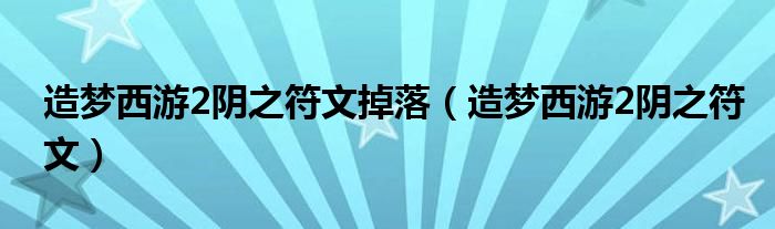 造夢西游2陰之符文掉落（造夢西游2陰之符文）