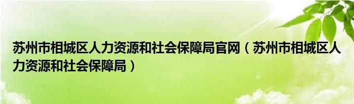 蘇州市相城區(qū)人力資源和社會保障局官網(wǎng)（蘇州市相城區(qū)人力資源和社會保障局）