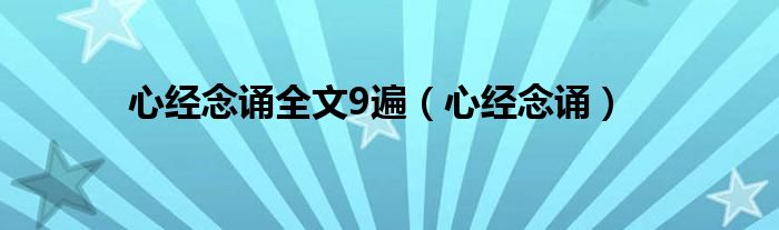 心經(jīng)念誦全文9遍（心經(jīng)念誦）