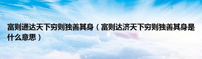 富則通達天下窮則獨善其身（富則達濟天下窮則獨善其身是什么意思）