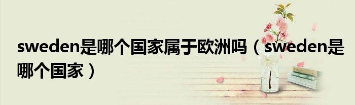 sweden是哪個國家屬于歐洲嗎（sweden是哪個國家）