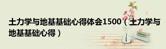 土力學與地基基礎(chǔ)心得體會1500（土力學與地基基礎(chǔ)心得）