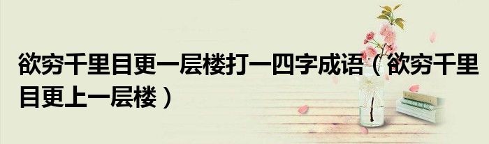 欲窮千里目更一層樓打一四字成語（欲窮千里目更上一層樓）