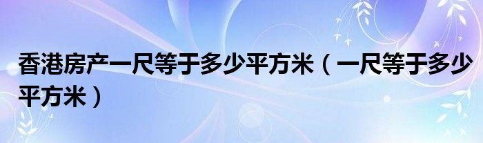 香港房產(chǎn)一尺等于多少平方米（一尺等于多少平方米）
