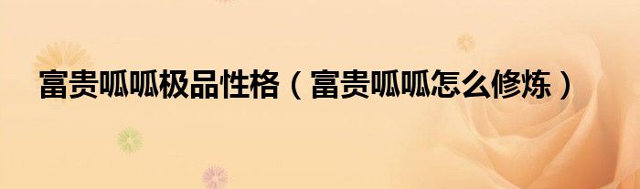 富貴呱呱極品性格（富貴呱呱怎么修煉）