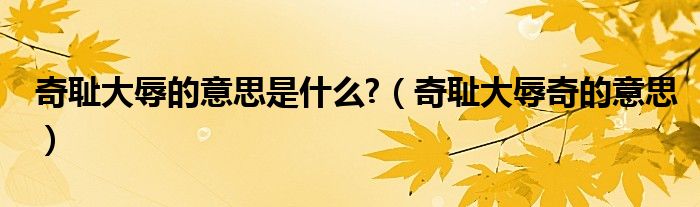 奇恥大辱的意思是什么?（奇恥大辱奇的意思）