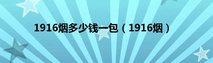 1916煙多少錢一包（1916煙）