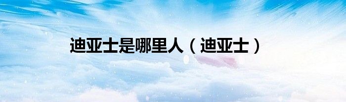 迪亞士是哪里人（迪亞士）