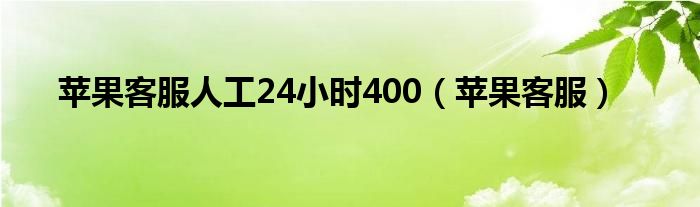 蘋果客服人工24小時400（蘋果客服）