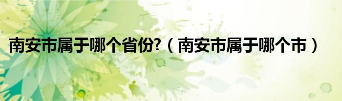 南安市屬于哪個省份?（南安市屬于哪個市）