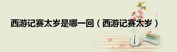 西游記賽太歲是哪一回（西游記賽太歲）