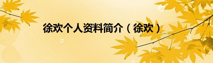 徐歡個人資料簡介（徐歡）