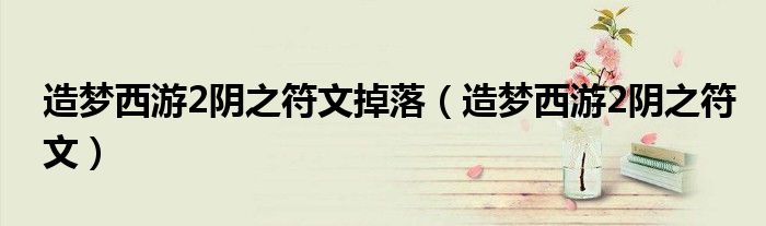 造夢西游2陰之符文掉落（造夢西游2陰之符文）