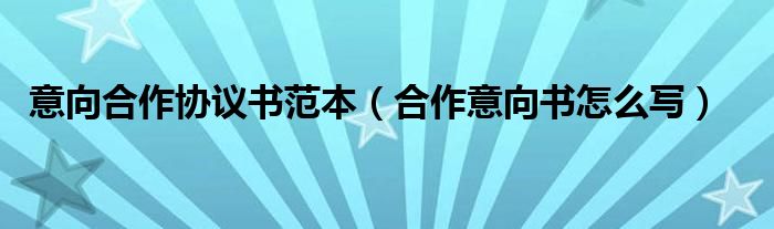 意向合作協(xié)議書(shū)范本（合作意向書(shū)怎么寫(xiě)）