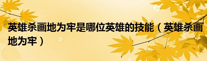 英雄殺畫(huà)地為牢是哪位英雄的技能（英雄殺畫(huà)地為牢）