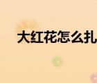 大紅花怎么扎步驟圖片（大紅花怎么扎）