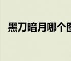 黑刀暗月哪個圖出（黑刀暗月哪里可以爆）